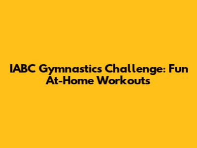 IABC Gymnastics Challenge: Fun At-Home Workouts