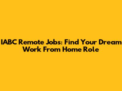 IABC Remote Jobs: Find Your Dream Work From Home Role