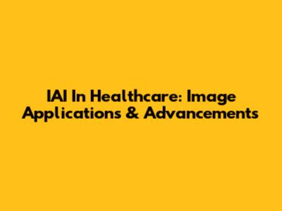IAI In Healthcare: Image Applications & Advancements