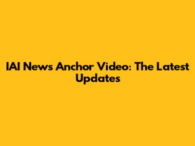IAI News Anchor Video: The Latest Updates