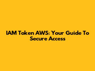 IAM Token AWS: Your Guide To Secure Access
