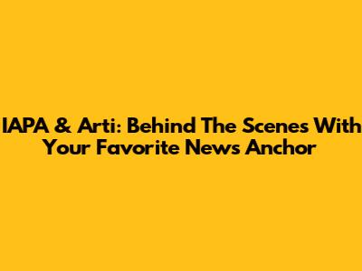 IAPA & Arti: Behind The Scenes With Your Favorite News Anchor