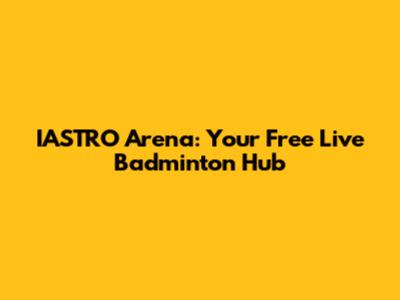 IASTRO Arena: Your Free Live Badminton Hub