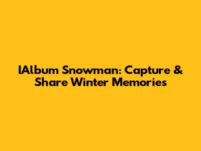 IAlbum Snowman: Capture & Share Winter Memories