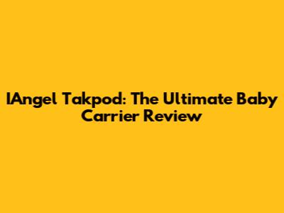 IAngel Takpod: The Ultimate Baby Carrier Review