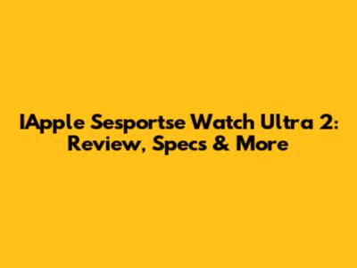 IApple Sesportse Watch Ultra 2: Review, Specs & More