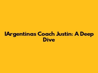 IArgentina's Coach Justin: A Deep Dive