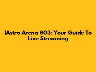 IAstro Arena 803: Your Guide To Live Streaming