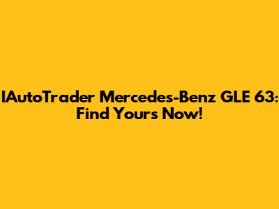 IAutoTrader Mercedes-Benz GLE 63: Find Yours Now!