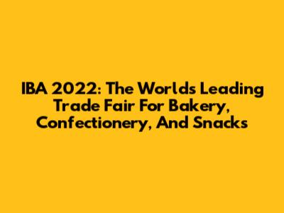 IBA 2022: The World's Leading Trade Fair For Bakery, Confectionery, And Snacks
