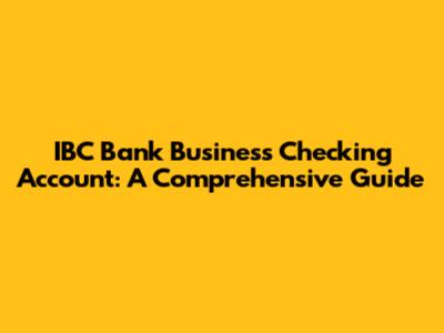 IBC Bank Business Checking Account: A Comprehensive Guide