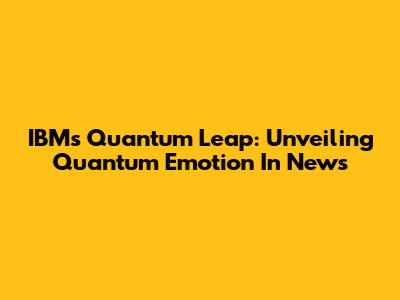 IBM's Quantum Leap: Unveiling Quantum Emotion In News