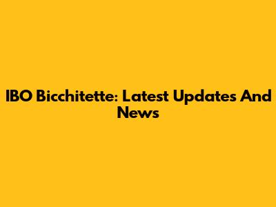 IBO Bicchitette: Latest Updates And News