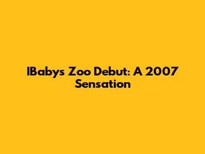 IBaby's Zoo Debut: A 2007 Sensation