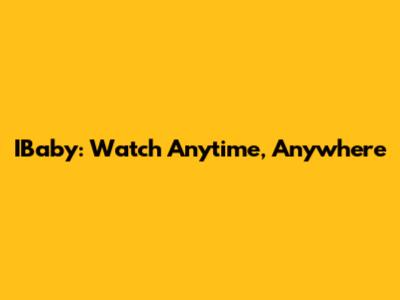 IBaby: Watch Anytime, Anywhere