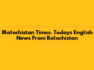 IBalochistan Times: Today's English News From Balochistan