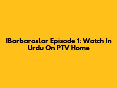 IBarbaroslar Episode 1: Watch In Urdu On PTV Home