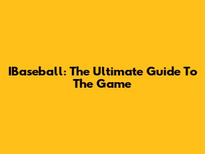 IBaseball: The Ultimate Guide To The Game