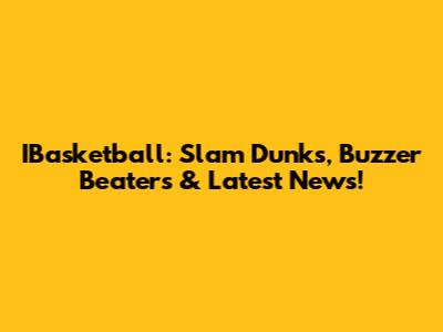 IBasketball: Slam Dunks, Buzzer Beaters & Latest News!