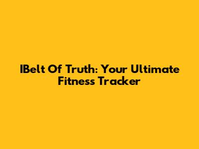 IBelt Of Truth: Your Ultimate Fitness Tracker