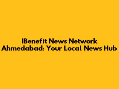 IBenefit News Network Ahmedabad: Your Local News Hub