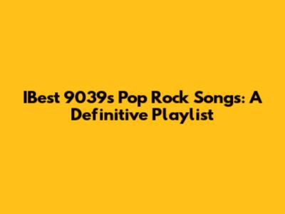 IBest 9039s Pop Rock Songs: A Definitive Playlist