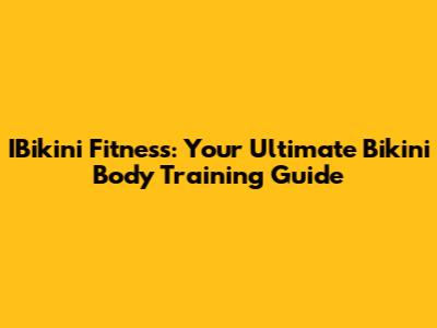 IBikini Fitness: Your Ultimate Bikini Body Training Guide