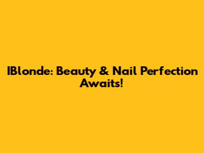 IBlonde: Beauty & Nail Perfection Awaits!