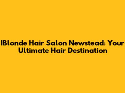 IBlonde Hair Salon Newstead: Your Ultimate Hair Destination