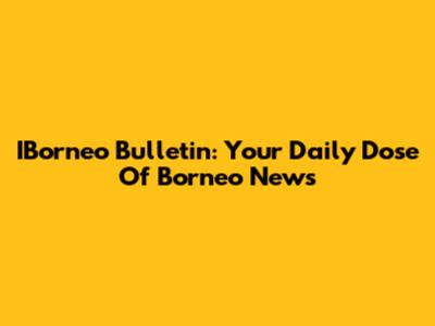 IBorneo Bulletin: Your Daily Dose Of Borneo News