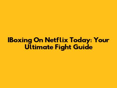 IBoxing On Netflix Today: Your Ultimate Fight Guide