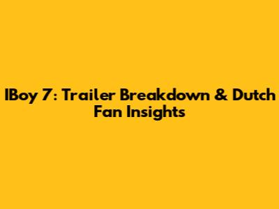IBoy 7: Trailer Breakdown & Dutch Fan Insights