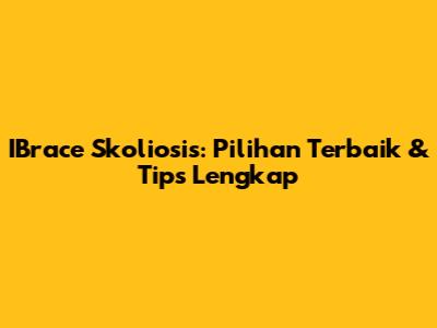 IBrace Skoliosis: Pilihan Terbaik & Tips Lengkap