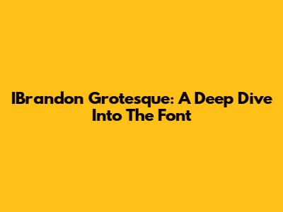 IBrandon Grotesque: A Deep Dive Into The Font