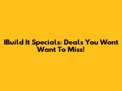 IBuild It Specials: Deals You Won't Want To Miss!