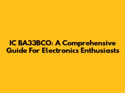 IC BA33BCO: A Comprehensive Guide For Electronics Enthusiasts
