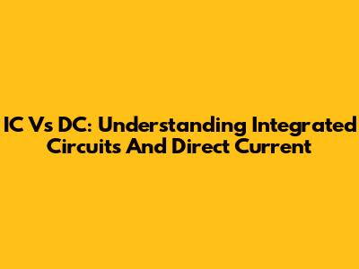 IC Vs DC: Understanding Integrated Circuits And Direct Current