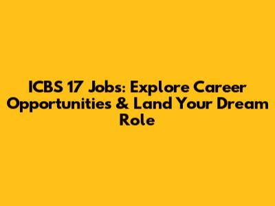 ICBS 17 Jobs: Explore Career Opportunities & Land Your Dream Role