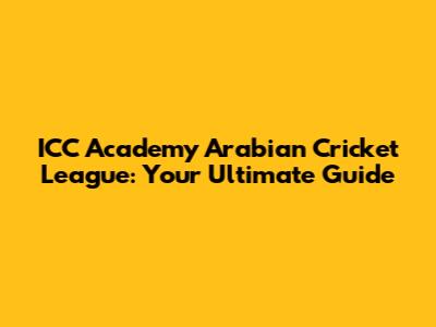 ICC Academy Arabian Cricket League: Your Ultimate Guide