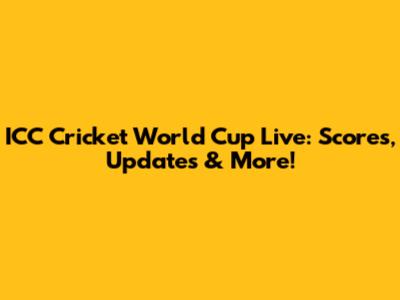 ICC Cricket World Cup Live: Scores, Updates & More!