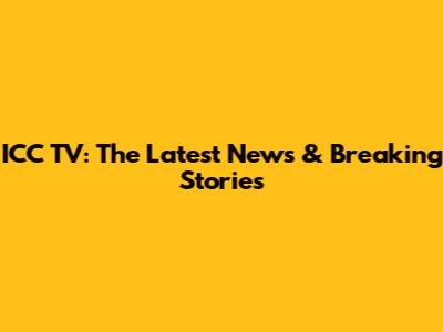 ICC TV: The Latest News & Breaking Stories