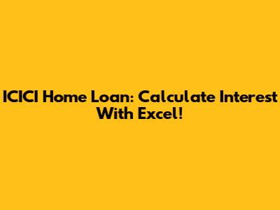 ICICI Home Loan: Calculate Interest With Excel!