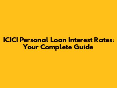 ICICI Personal Loan Interest Rates: Your Complete Guide