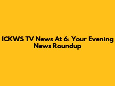 ICKWS TV News At 6: Your Evening News Roundup