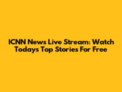 ICNN News Live Stream: Watch Today's Top Stories For Free