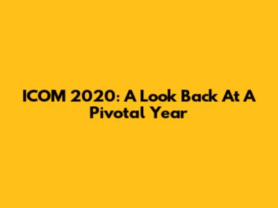 ICOM 2020: A Look Back At A Pivotal Year