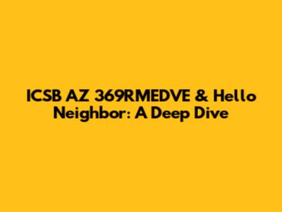 ICSB AZ 369RMEDVE & Hello Neighbor: A Deep Dive