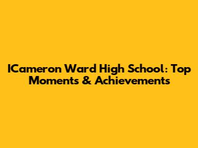 ICameron Ward High School: Top Moments & Achievements