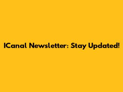 ICanal Newsletter: Stay Updated!