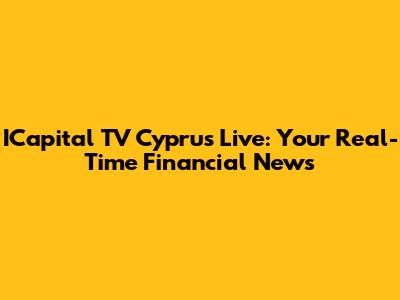 ICapital TV Cyprus Live: Your Real-Time Financial News